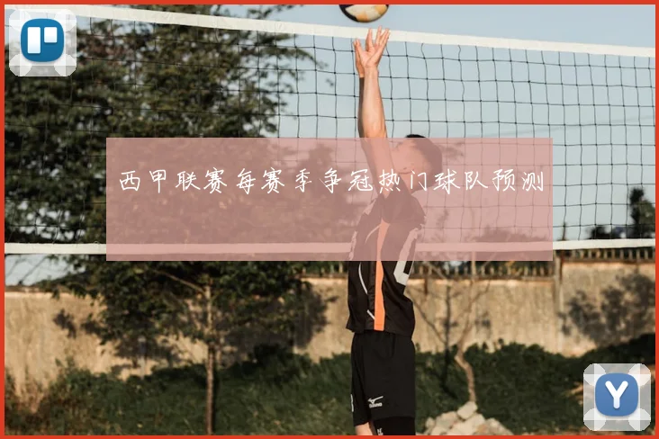 西甲联赛每赛季争冠热门球队预测