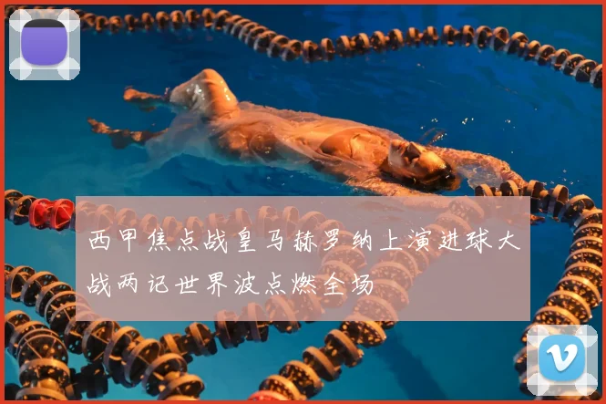 西甲焦点战皇马赫罗纳上演进球大战两记世界波点燃全场