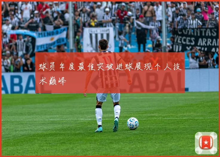 球员年度最佳突破进球展现个人技术巅峰