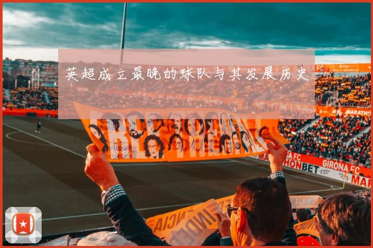 英超成立最晚的球队与其发展历史