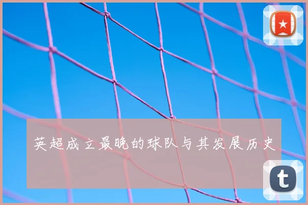 英超成立最晚的球队与其发展历史