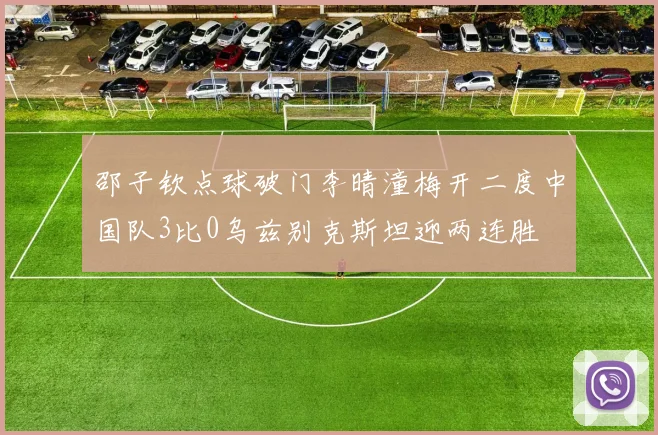 邵子钦点球破门李晴潼梅开二度中国队3比0乌兹别克斯坦迎两连胜
