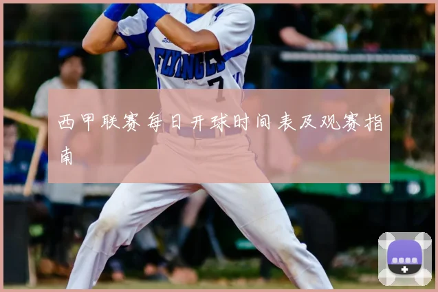 西甲联赛每日开球时间表及观赛指南