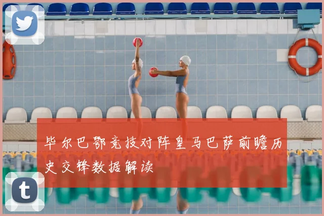 毕尔巴鄂竞技对阵皇马巴萨前瞻历史交锋数据解读