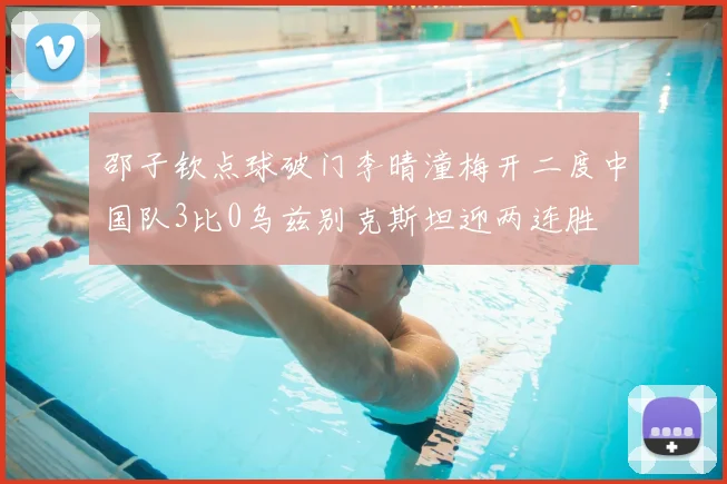 邵子钦点球破门李晴潼梅开二度中国队3比0乌兹别克斯坦迎两连胜