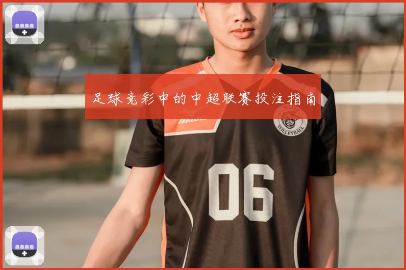 足球竞彩中的中超联赛投注指南