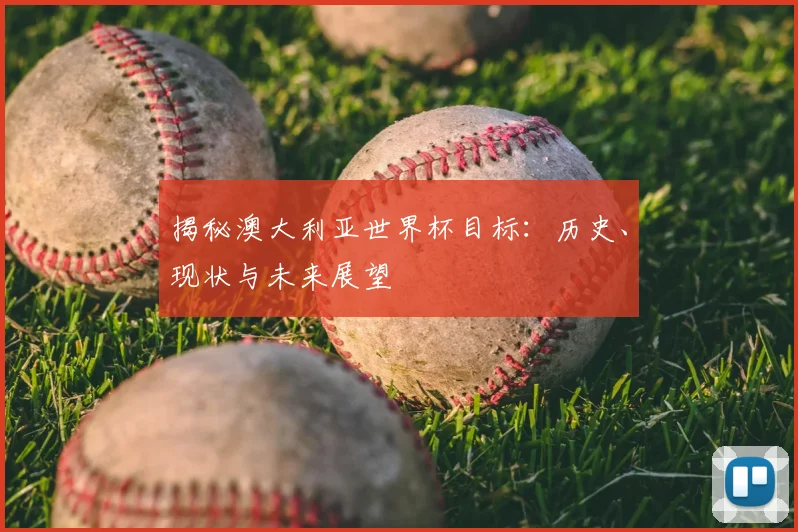 揭秘澳大利亚世界杯目标：历史、现状与未来展望